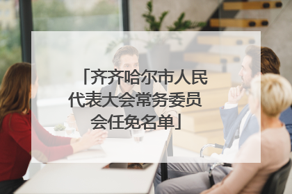 齐齐哈尔市人民代表大会常务委员会任免名单