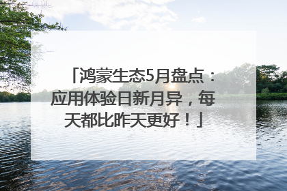 鸿蒙生态5月盘点：应用体验日新月异，每天都比昨天更好！