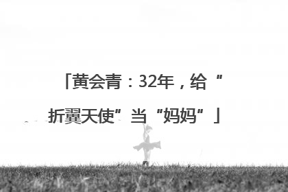 黄会青：32年，给“折翼天使”当“妈妈”