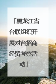 黑龙江省台联组织开展对台招商经贸考察活动