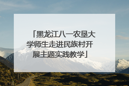 黑龙江八一农垦大学师生走进民族村开展主题实践教学