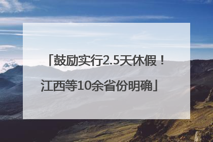 鼓励实行2.5天休假！江西等10余省份明确