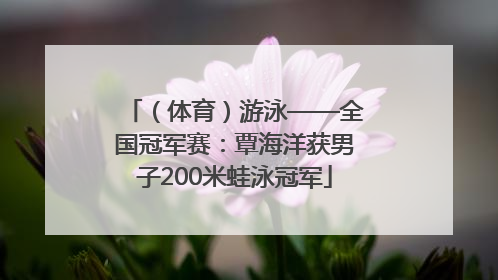 （体育）游泳——全国冠军赛：覃海洋获男子200米蛙泳冠军