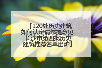 120处历史建筑如何认定请您提意见 长沙市第四批历史建筑推荐名单出炉