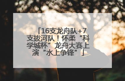 16支龙舟队+7支拔河队！怀柔“科学城杯”龙舟大赛上演“水上争锋”