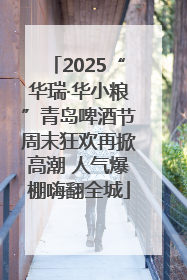 2025“华瑞·华小粮”青岛啤酒节周末狂欢再掀高潮 人气爆棚嗨翻全城