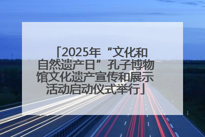 2025年“文化和自然遗产日”孔子博物馆文化遗产宣传和展示活动启动仪式举行