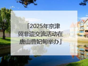 2025年京津冀非遗交流活动在唐山曹妃甸举办