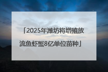 2025年潍坊将增殖放流鱼虾蟹8亿单位苗种