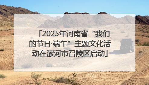 2025年河南省“我们的节日·端午”主题文化活动在漯河市召陵区启动