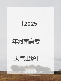 2025年河南高考天气出炉