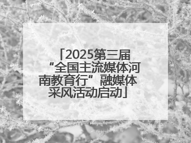 2025第三届“全国主流媒体河南教育行”融媒体采风活动启动