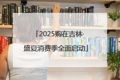 2025购在吉林·盛夏消费季全面启动