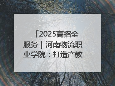 2025高招全服务｜河南物流职业学院：打造产教融合新高地 推动高质量快速发展