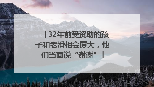 32年前受资助的孩子和老潘相会厦大，他们当面说“谢谢”