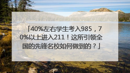 40%左右学生考入985，70%以上进入211！这所引领全国的先锋名校如何做到的？