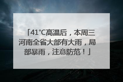 41℃高温后，本周三河南全省大部有大雨，局部暴雨，注意防范！