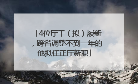 4位厅干（拟）履新，跨省调整不到一年的他拟任正厅新职