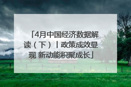 4月中国经济数据解读（下）丨政策成效显现 新动能积聚成长