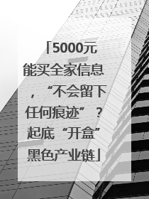 5000元能买全家信息，“不会留下任何痕迹”？起底“开盒”黑色产业链