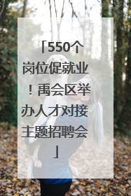 550个岗位促就业！禹会区举办人才对接主题招聘会