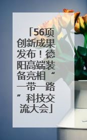 56项创新成果发布！德阳高端装备亮相“一带一路”科技交流大会