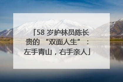 58 岁护林员陈长贵的 “双面人生”：左手青山，右手亲人