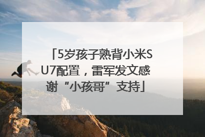 5岁孩子熟背小米SU7配置，雷军发文感谢“小孩哥”支持