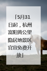 5月31日起，杭州富阳黄公望隐居地景区官宣免费开放