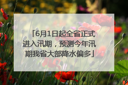6月1日起全省正式进入汛期，预测今年汛期我省大部降水偏多