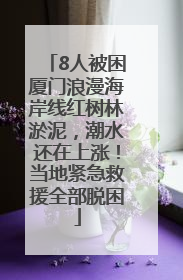 8人被困厦门浪漫海岸线红树林淤泥，潮水还在上涨！当地紧急救援全部脱困