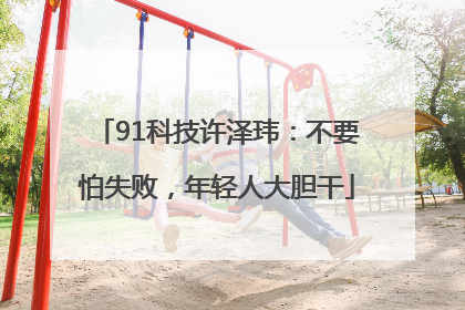 91科技许泽玮：不要怕失败，年轻人大胆干