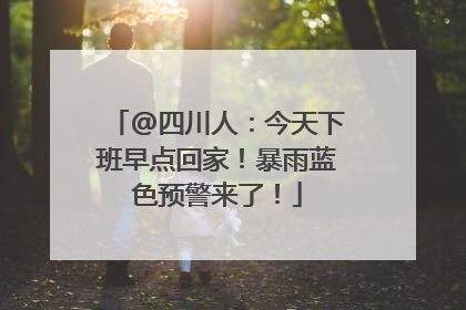 @四川人：今天下班早点回家！暴雨蓝色预警来了！