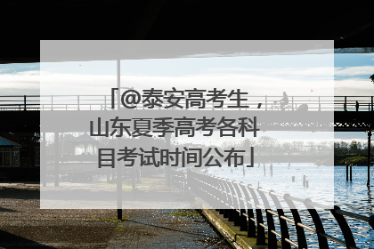 @泰安高考生，山东夏季高考各科目考试时间公布