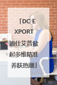 DC EXPORT迪仕艾普掀起多维精准养肤热潮