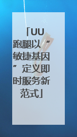 UU 跑腿以“敏捷基因”定义即时服务新范式